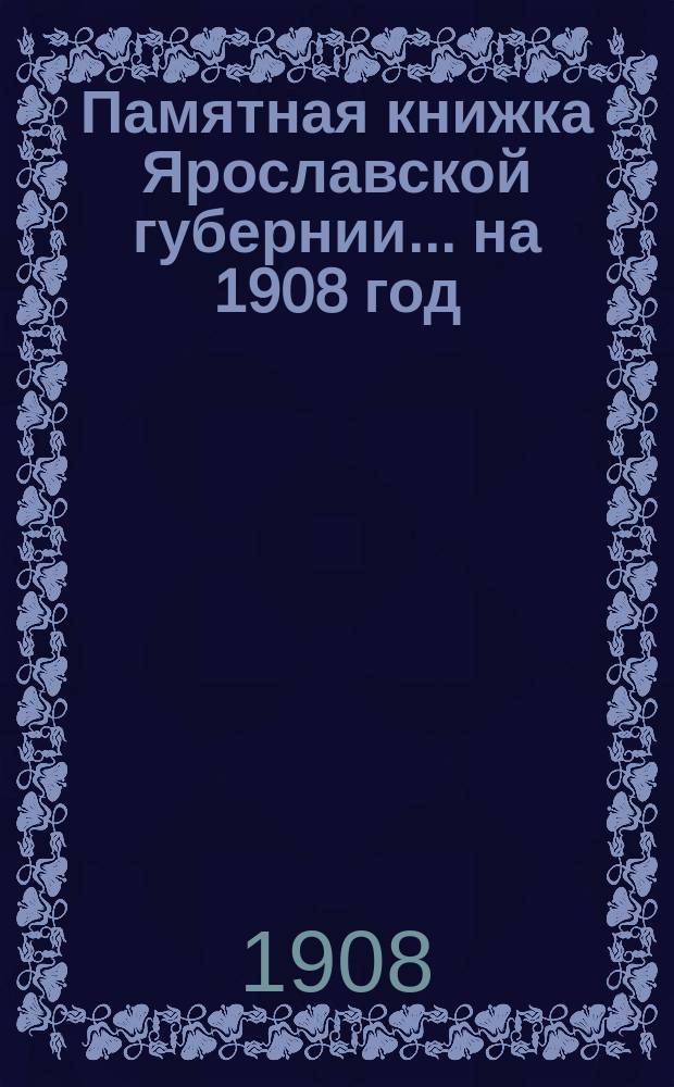 Памятная книжка Ярославской губернии... ... на 1908 год