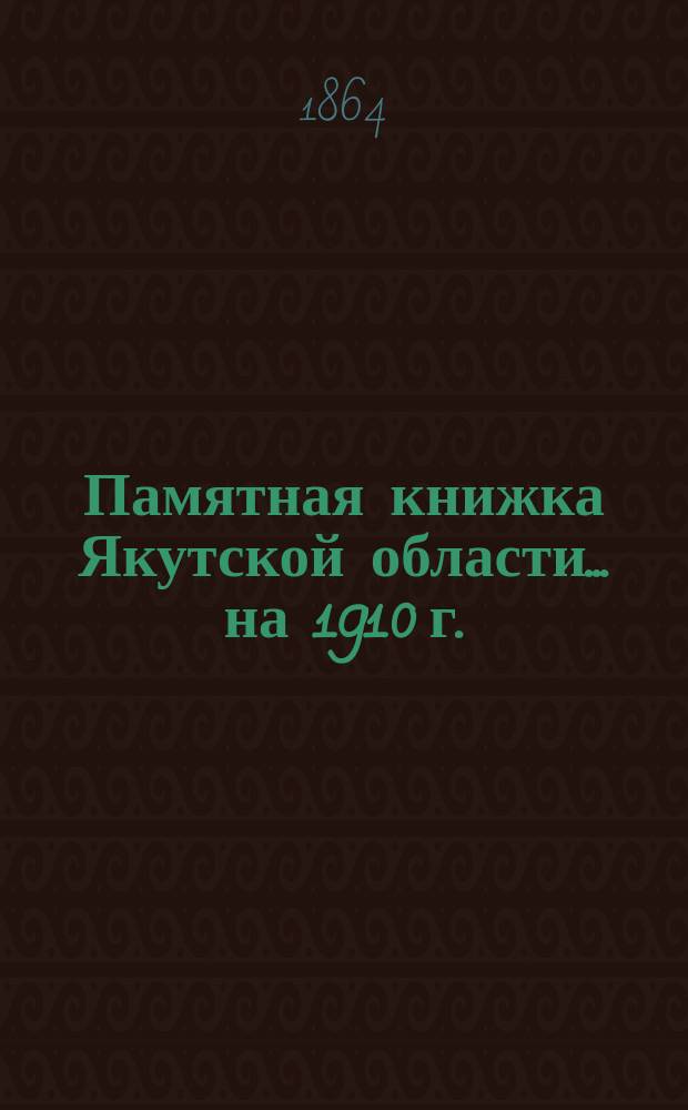 Памятная книжка Якутской области ... на 1910 г.