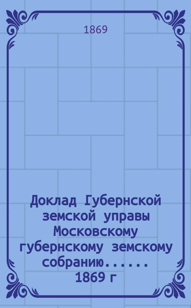Доклад Губернской земской управы [Московскому губернскому земскому собранию...]. ... 1869 г. : По ветеринарной части