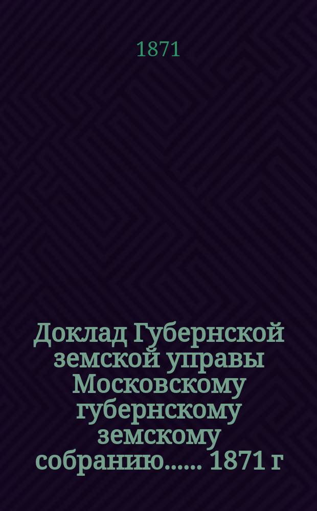 Доклад Губернской земской управы [Московскому губернскому земскому собранию...]. ... 1871 г. : По ветеринарной части