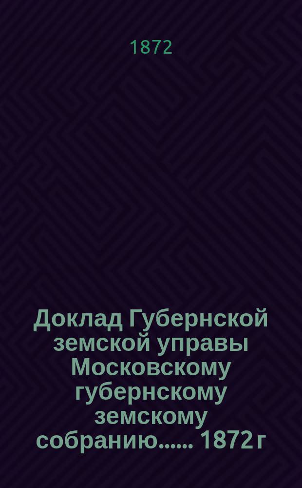 Доклад Губернской земской управы [Московскому губернскому земскому собранию...]. ... 1872 г. : По указу Правительствующего сената о недоимке в губернский земский сбор на Дмитровской квартирной комиссии