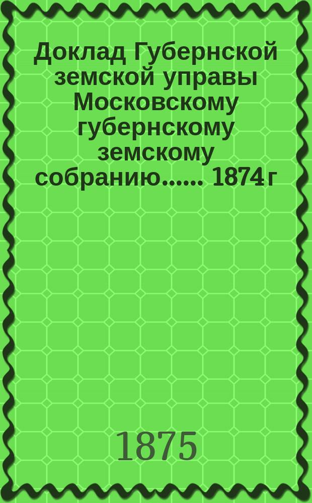 Доклад Губернской земской управы [Московскому губернскому земскому собранию...]. ... 1874 г. : О ссудо-сберегательных товариществах