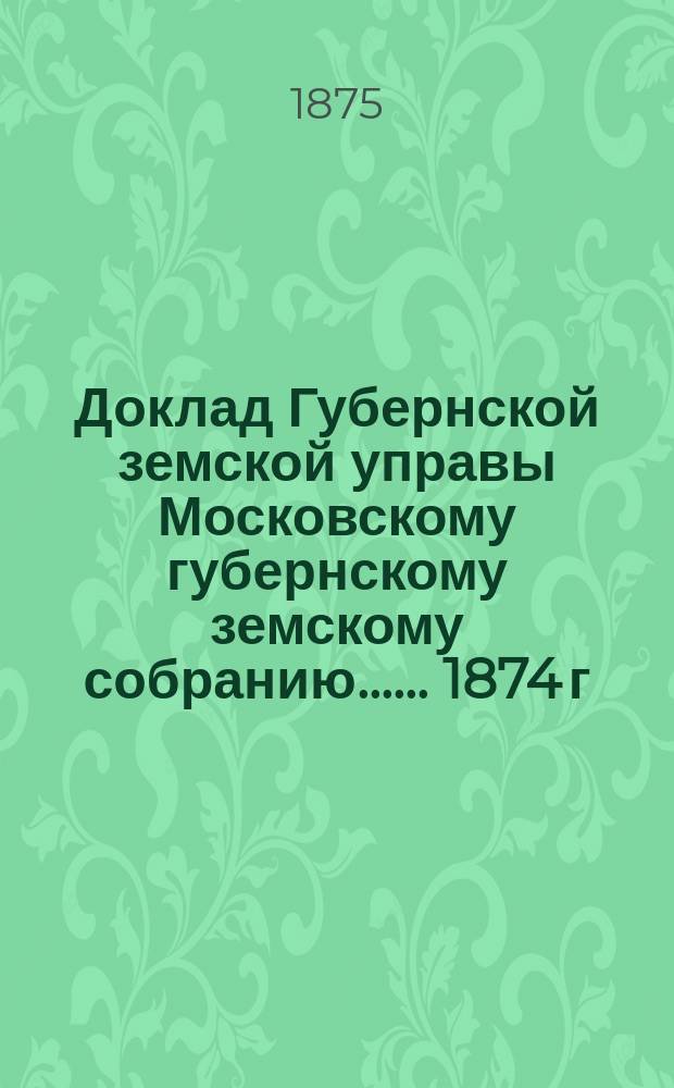 Доклад Губернской земской управы [Московскому губернскому земскому собранию...]. ... 1874 г. : Об Угрешской дороге