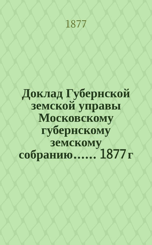 Доклад Губернской земской управы [Московскому губернскому земскому собранию...]. ... 1877 г. : О ходатайствах по дорожной части