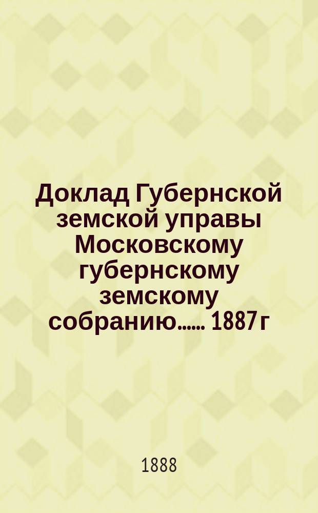 Доклад Губернской земской управы [Московскому губернскому земскому собранию...]. ... 1887 г. : О некоторых изменениях в правилах о добровольном страховании городских строений