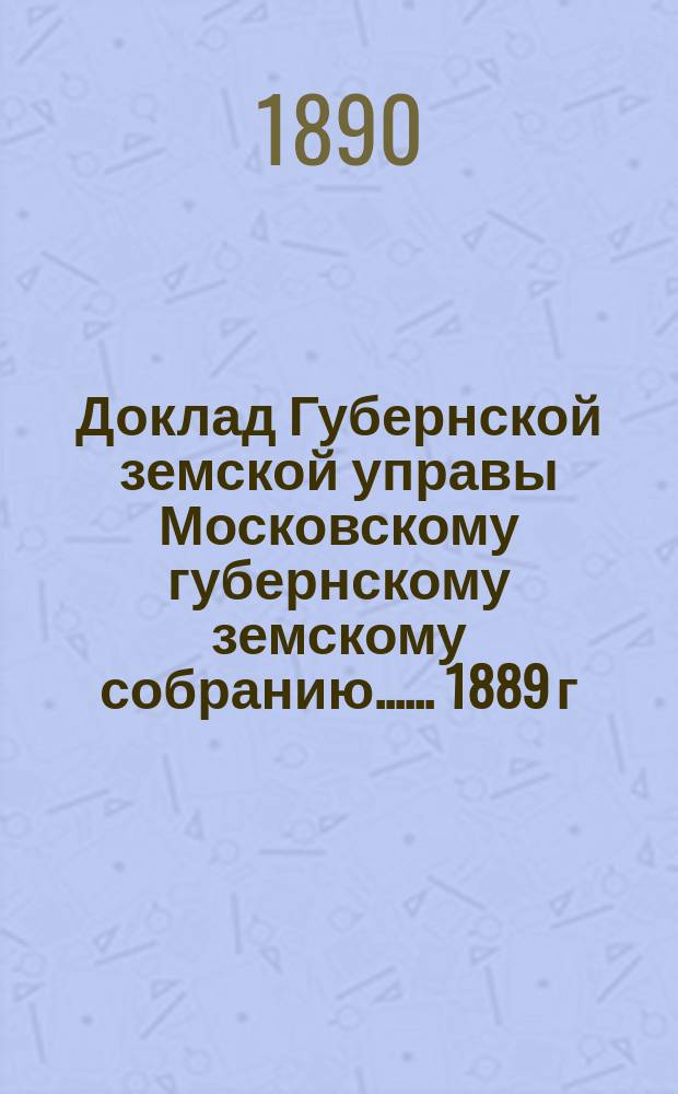 Доклад Губернской земской управы [Московскому губернскому земскому собранию...]. ...1889 г. : По ветеринарной части