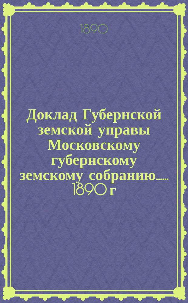 Доклад Губернской земской управы [Московскому губернскому земскому собранию...]. ... 1890 г. : По ветеринарной части