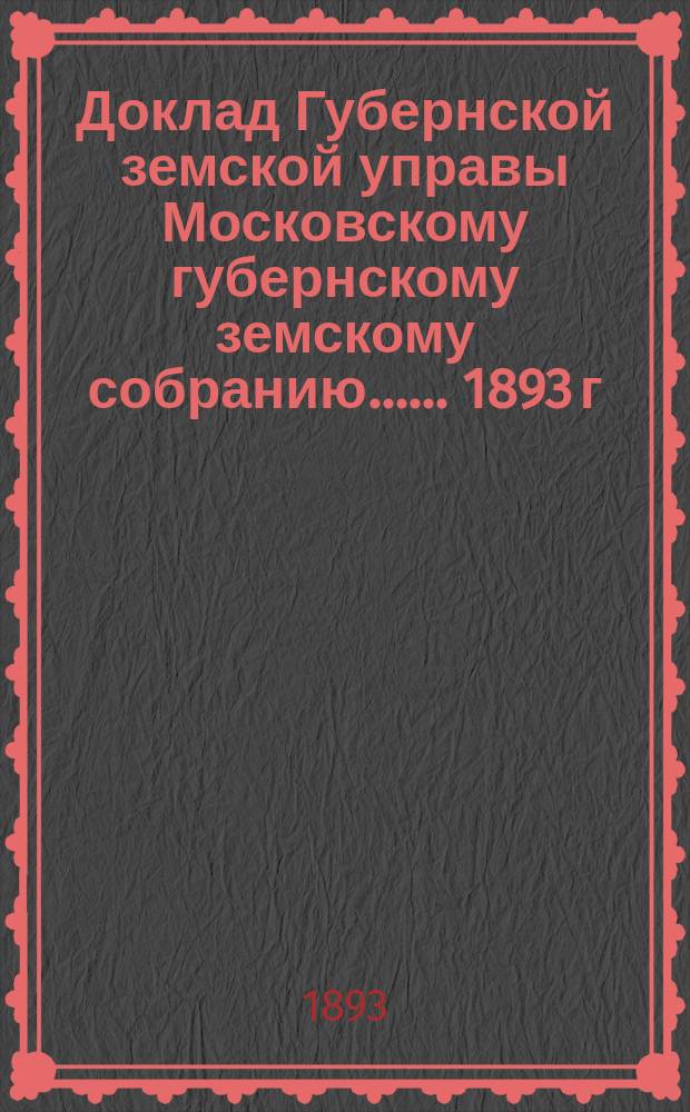 Доклад Губернской земской управы [Московскому губернскому земскому собранию...]. ... 1893 г. : О противопожарных мерах