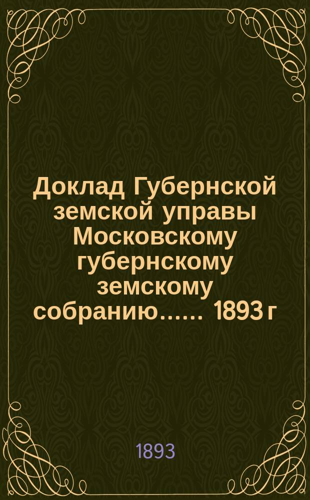 Доклад Губернской земской управы [Московскому губернскому земскому собранию...]. ... 1893 г. : О страховании некоторых видов движимого имущества