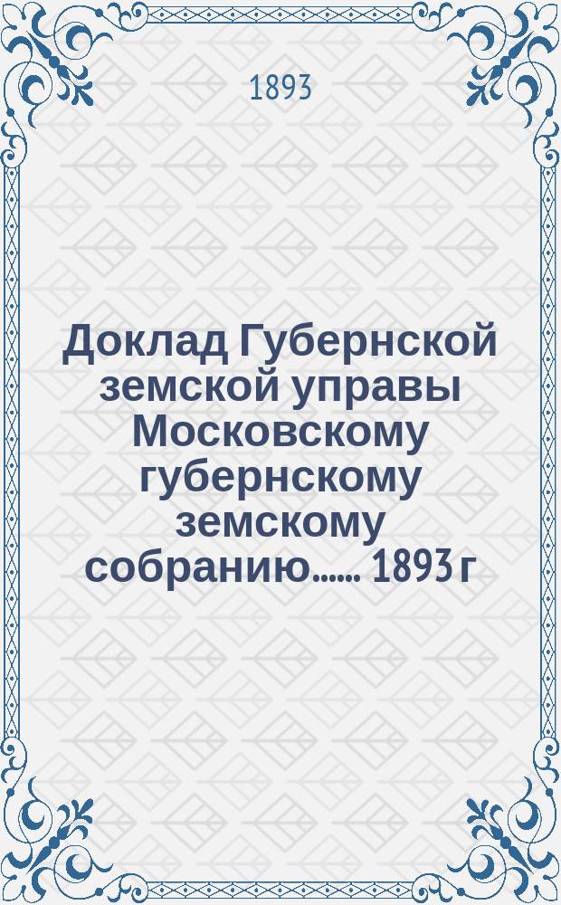 Доклад Губернской земской управы [Московскому губернскому земскому собранию...]. ... 1893 г. : По ходатайствам уездных земств