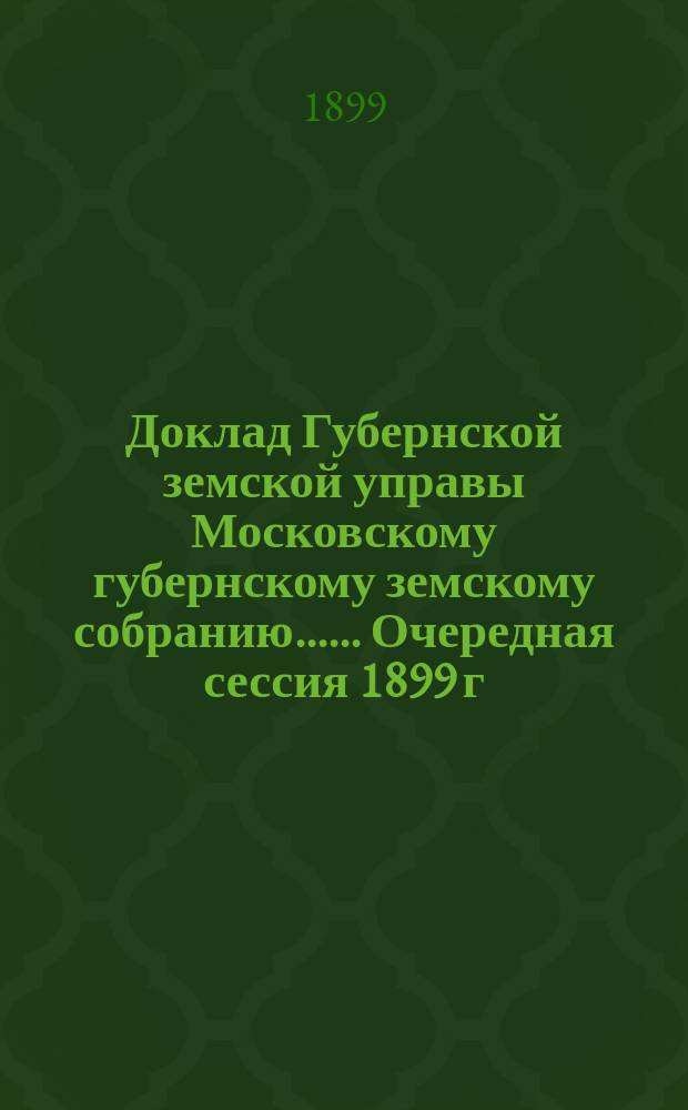 Доклад Губернской земской управы [Московскому губернскому земскому собранию...]. ... Очередная сессия 1899 г. : Об изменении устава губернских периодических съездов врачей Московского земства
