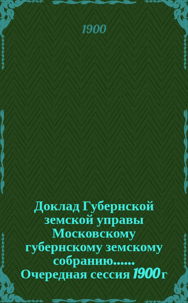 Доклад Губернской земской управы [Московскому губернскому земскому собранию...]. ... Очередная сессия 1900 г. : О работах, произведенных статистическим отделением в 1900 г. и намечаемых на 1901 год