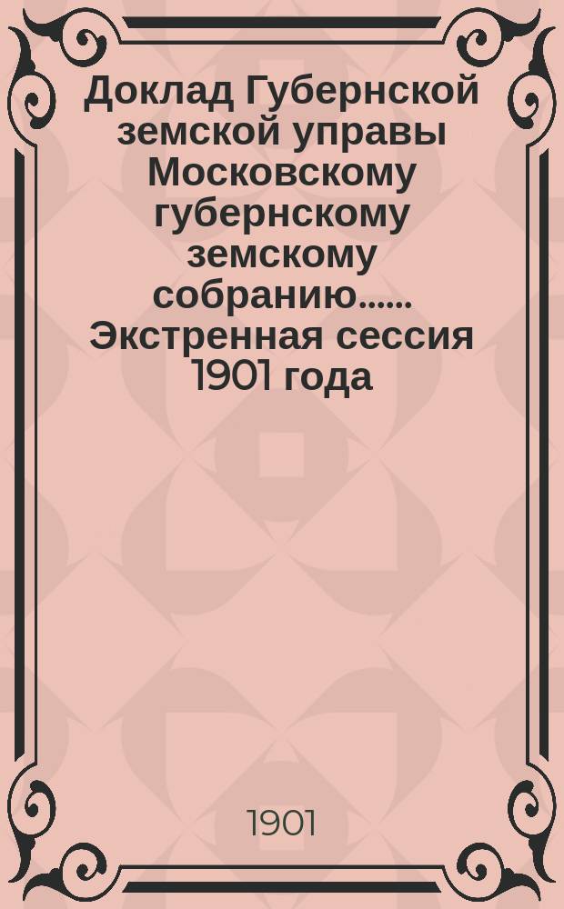 Доклад Губернской земской управы [Московскому губернскому земскому собранию...]. ... Экстренная сессия 1901 года : Об устройстве губернской земской лечебницы в с. Передельцах Десенской волости Подольского уезда