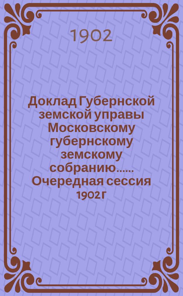 Доклад Губернской земской управы [Московскому губернскому земскому собранию...]. ... Очередная сессия 1902 г. : О домах Губернского земства