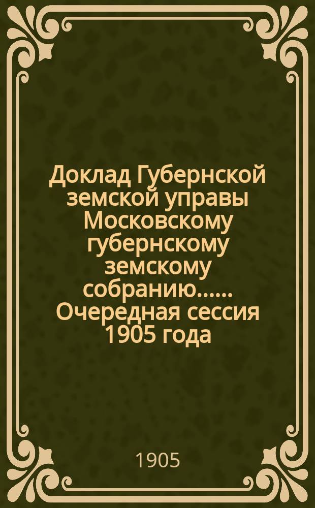 Доклад Губернской земской управы [Московскому губернскому земскому собранию...]. ... Очередная сессия 1905 года : О работах, произведенных Статистическим и Оценочным отделениями в 1905 г. и намеченных на 1906 г.