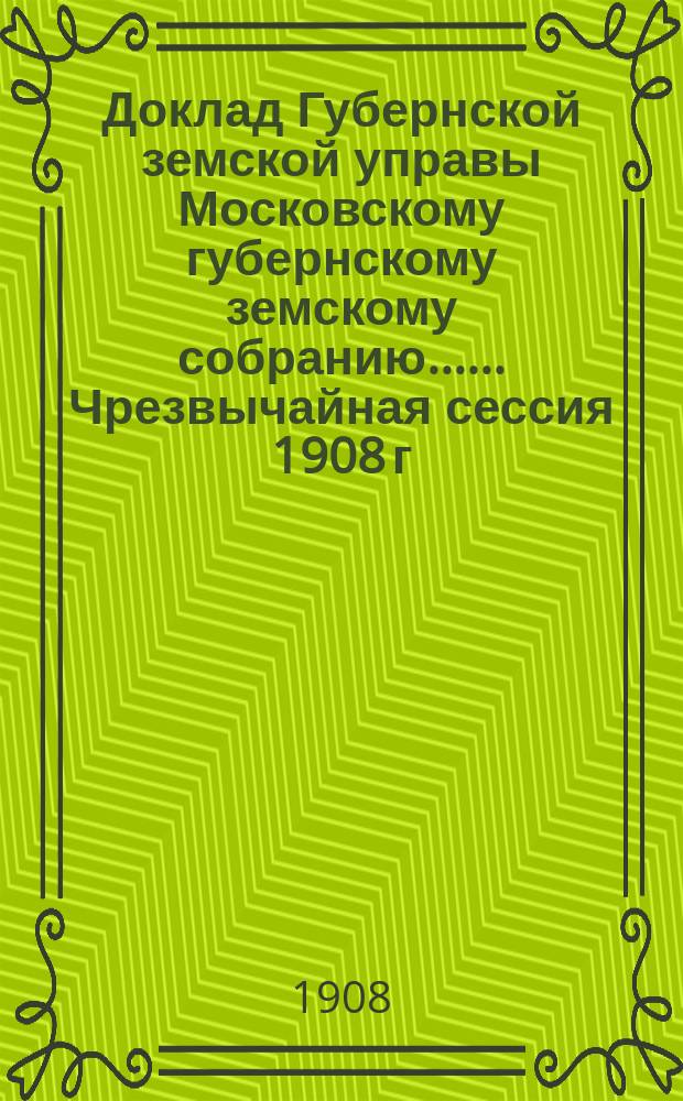 Доклад Губернской земской управы [Московскому губернскому земскому собранию...]. ... Чрезвычайная сессия 1908 г. : О весенних повреждениях на шоссейных дорогах Губернского земства