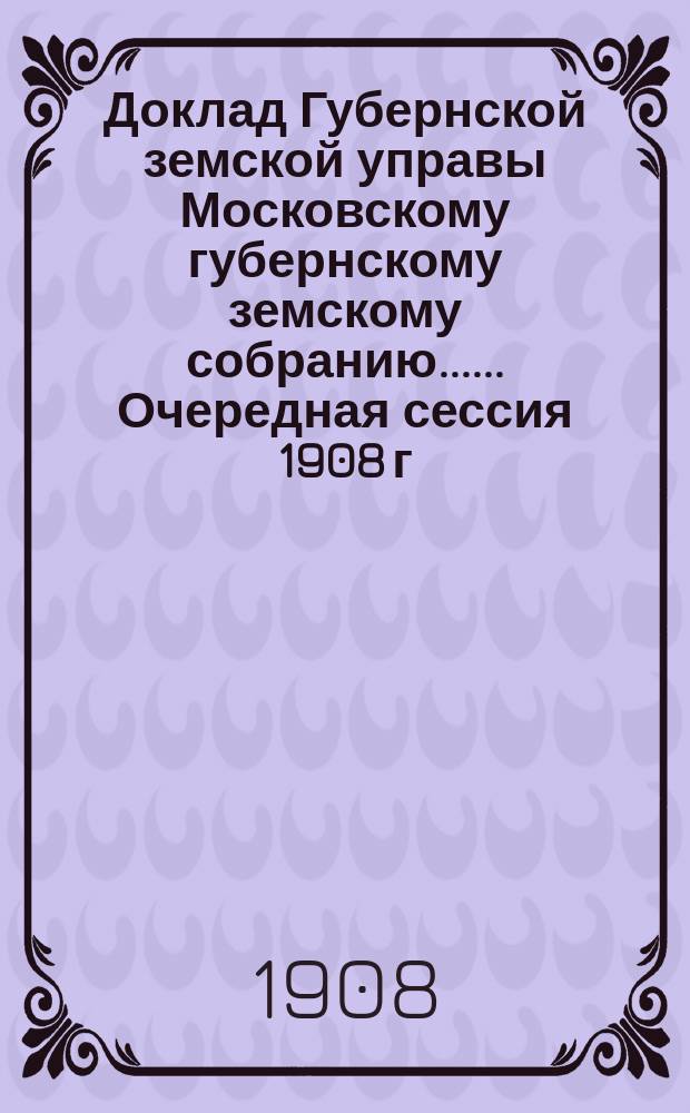 Доклад Губернской земской управы [Московскому губернскому земскому собранию...]. ... Очередная сессия 1908 г. : О содействии сельскому хозяйству