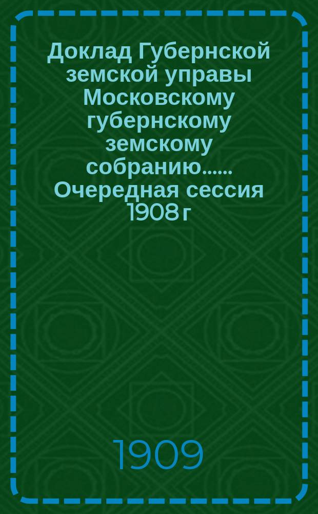 Доклад Губернской земской управы [Московскому губернскому земскому собранию...]. ... Очередная сессия 1908 г. : По строительной части