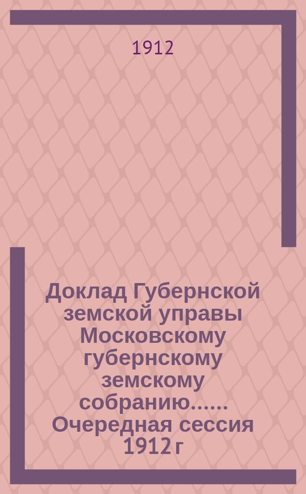 Доклад Губернской земской управы [Московскому губернскому земскому собранию...]. ... Очередная сессия 1912 г. : Об издании "Известий Моск. губернск. земской управы"