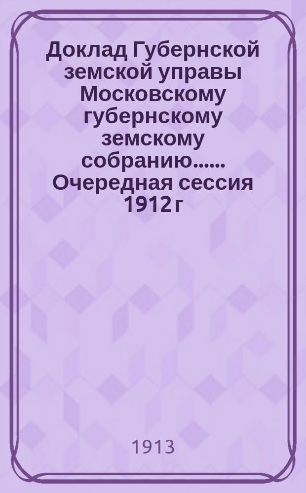 Доклад Губернской земской управы [Московскому губернскому земскому собранию...]. ... Очередная сессия 1912 г. : По Экономическому отделу