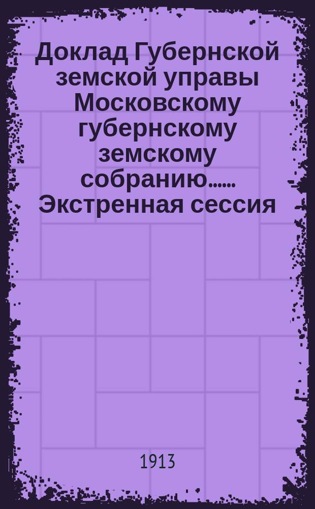 Доклад Губернской земской управы [Московскому губернскому земскому собранию...]. ... Экстренная сессия. Апрель 1913 года : По вопросу об организации Московской областной станции