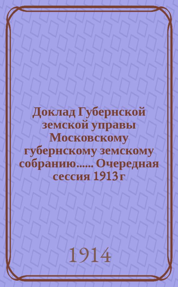 Доклад Губернской земской управы [Московскому губернскому земскому собранию...]. ... Очередная сессия 1913 г. : По кооперации и мелкому кредиту