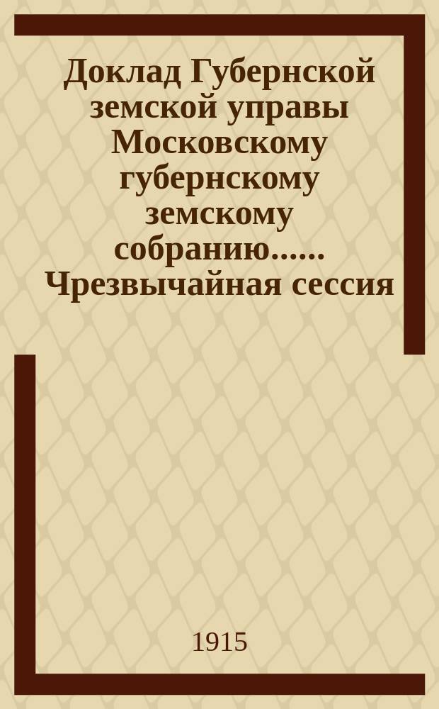 Доклад Губернской земской управы [Московскому губернскому земскому собранию...]. ... Чрезвычайная сессия. Ноябрь 1915 года : Об увеличении содержания, в виду современной дороговизны, служащим Московского земства, получающим содержание от Губернского и Уездного земств