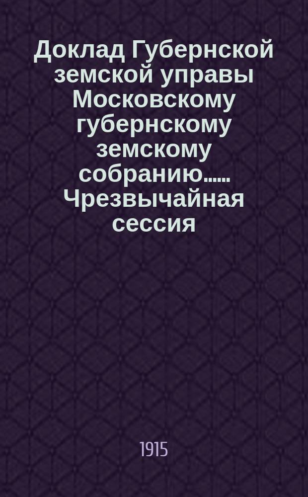 Доклад Губернской земской управы [Московскому губернскому земскому собранию...]. ... Чрезвычайная сессия. Ноябрь 1915 года : Об увеличении содержания служащим Губернского земства, в виду современной дороговизны
