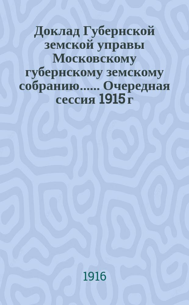 Доклад Губернской земской управы [Московскому губернскому земскому собранию...]. ... Очередная сессия 1915 г. : О ходе работ по постройке сети дорог и по вопросам, с нею связанным