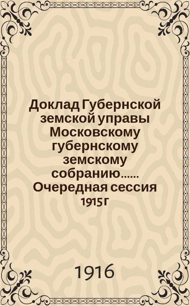 Доклад Губернской земской управы [Московскому губернскому земскому собранию...]. ... Очередная сессия 1915 г. Приложение к докладу... : О кооперативных учреждениях Московской губернии ; Содействие Земства кооперации в 1915 г. ; Постановления уездных земских собраний