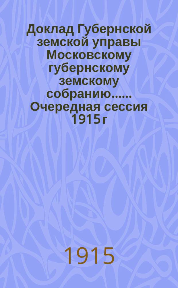 Доклад Губернской земской управы [Московскому губернскому земскому собранию...]. ... Очередная сессия 1915 г. : По Сельскохозяйственному окладу