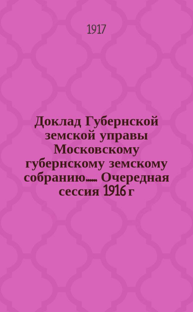 Доклад Губернской земской управы [Московскому губернскому земскому собранию...]. ... Очередная сессия 1916 г. : О домах Губернского земства