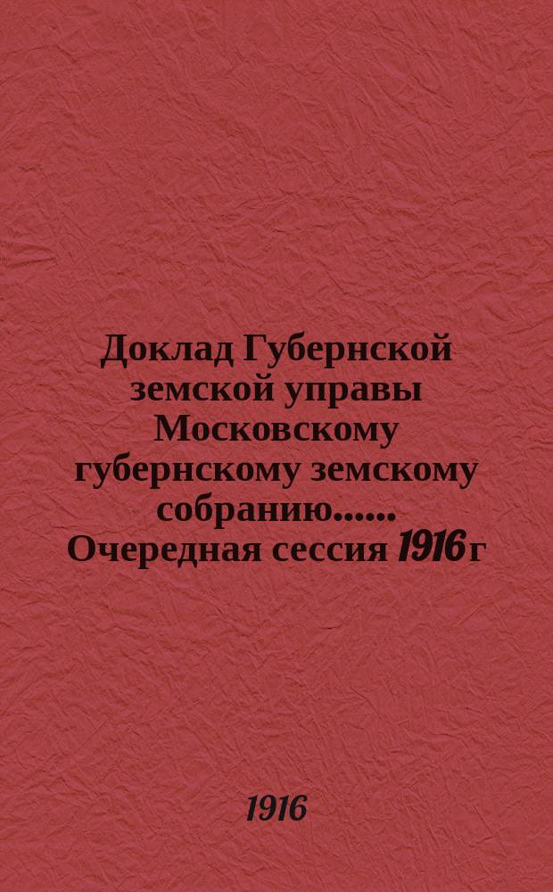 Доклад Губернской земской управы [Московскому губернскому земскому собранию...]. ... Очередная сессия 1916 г. : По вопросам общественного призрения