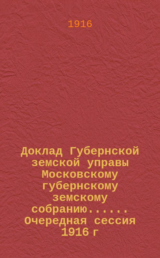 Доклад Губернской земской управы [Московскому губернскому земскому собранию...]. ... Очередная сессия 1916 г. : По Юридическому отделу