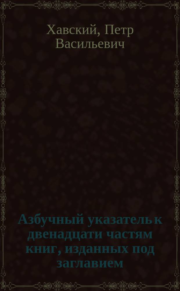 Азбучный указатель к двенадцати частям книг, изданных под заглавием: Плутарх для юношества, с показанием времени жизни каждого помещенного в этих книгах, всего о 259-ти лицах