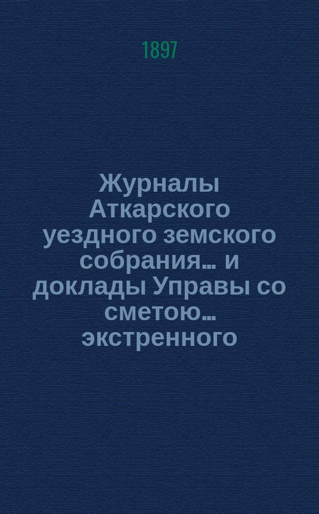 Журналы Аткарского уездного земского собрания ... и доклады Управы со сметою ... экстренного ... 27 февраля 1895 г.