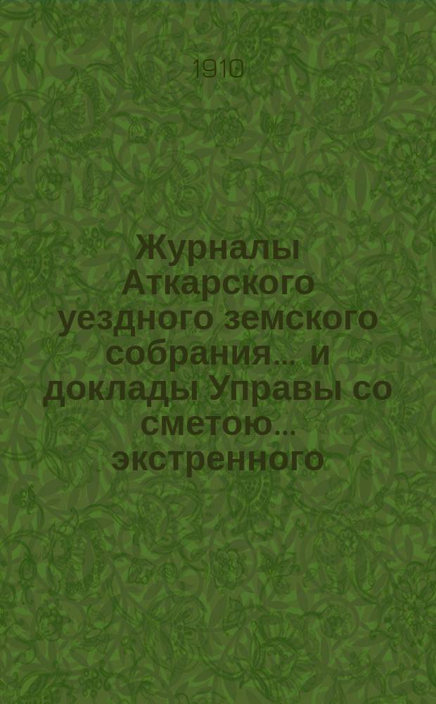 Журналы Аткарского уездного земского собрания ... и доклады Управы со сметою ... экстренного ... 9 декабря 1909 года