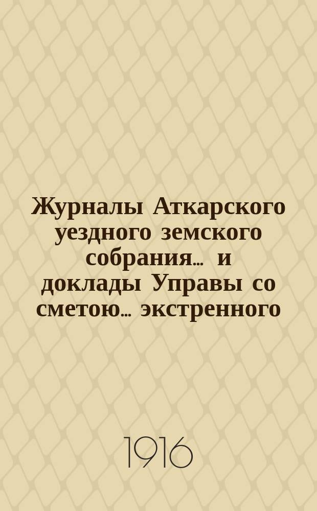 Журналы Аткарского уездного земского собрания ... и доклады Управы со сметою ... экстренного ... 12 августа 1914 года