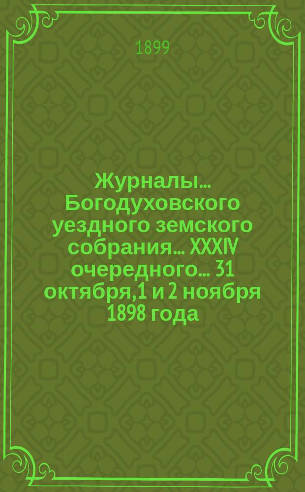 Журналы... Богодуховского уездного земского собрания... XXXIV очередного... 31 октября, 1 и 2 ноября 1898 года