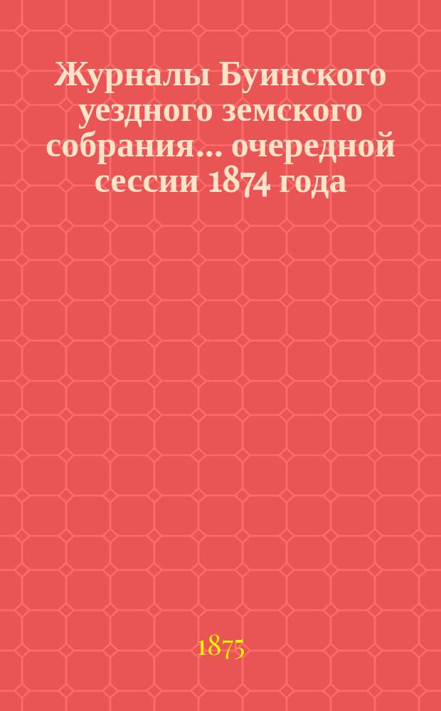 Журналы Буинского уездного земского собрания... [очередной] сессии 1874 года