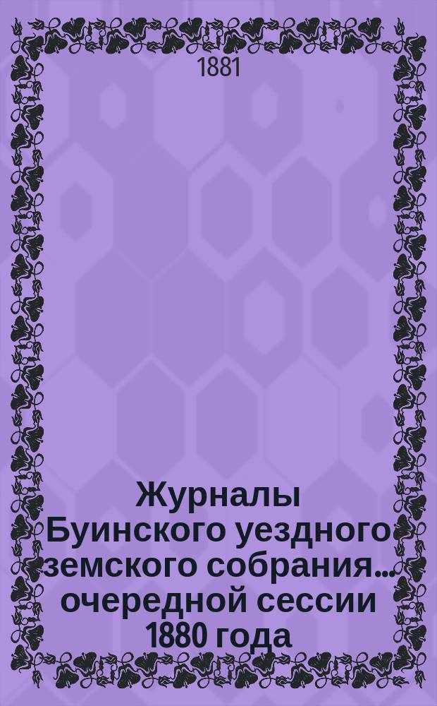 Журналы Буинского уездного земского собрания... [очередной] сессии 1880 года