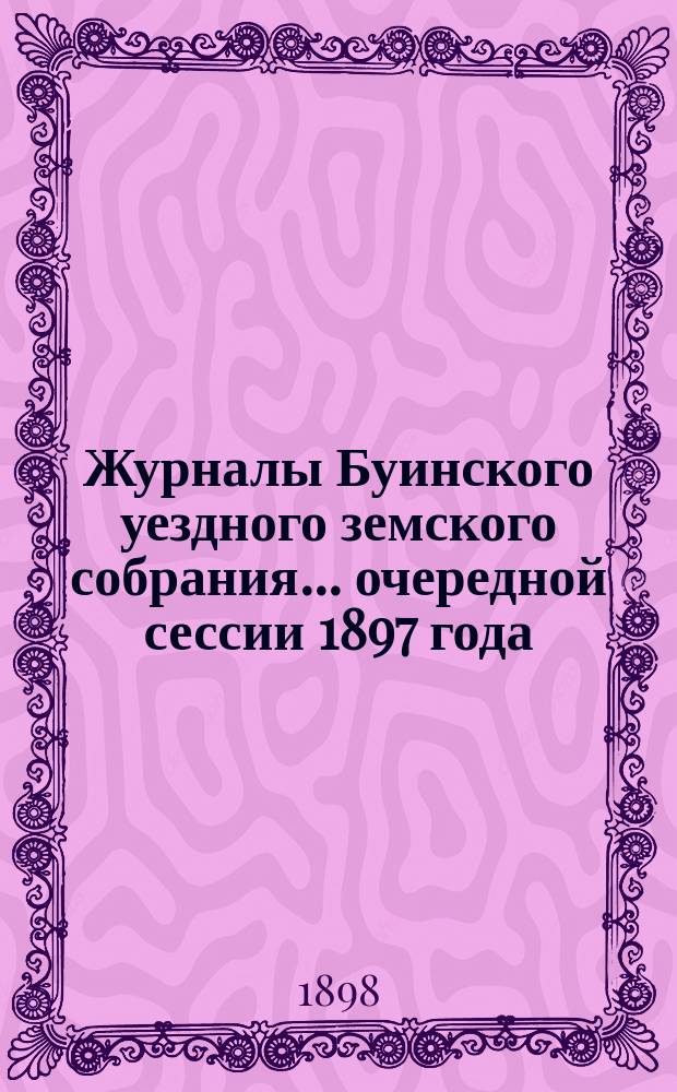Журналы Буинского уездного земского собрания... очередной сессии 1897 года