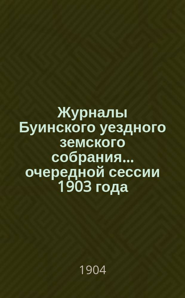 Журналы Буинского уездного земского собрания... [очередной сессии] 1903 года