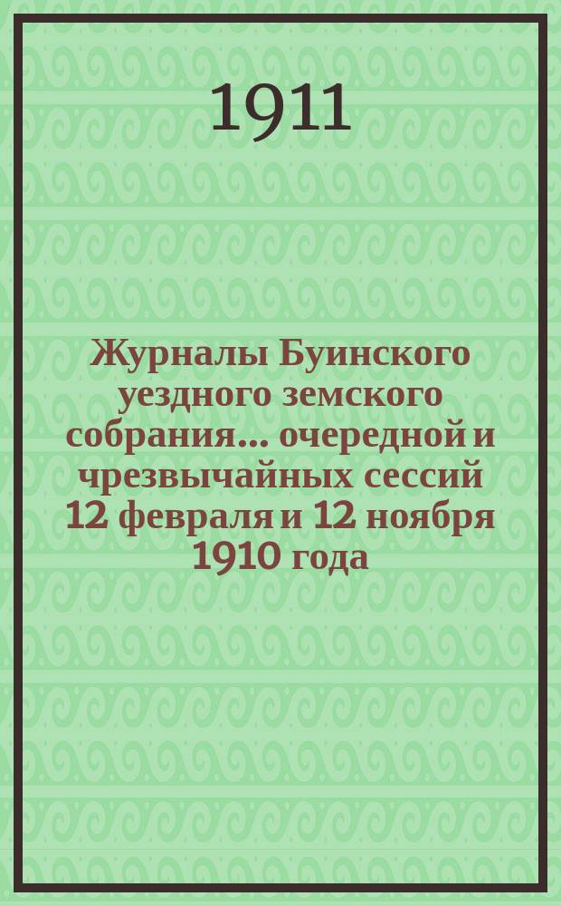 Журналы Буинского уездного земского собрания... очередной и чрезвычайных сессий 12 февраля и 12 ноября 1910 года