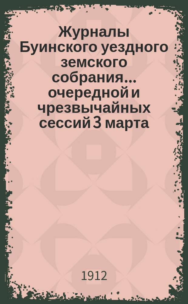 Журналы Буинского уездного земского собрания... очередной и чрезвычайных сессий 3 марта, 3 августа и 10 декабря 1911 года