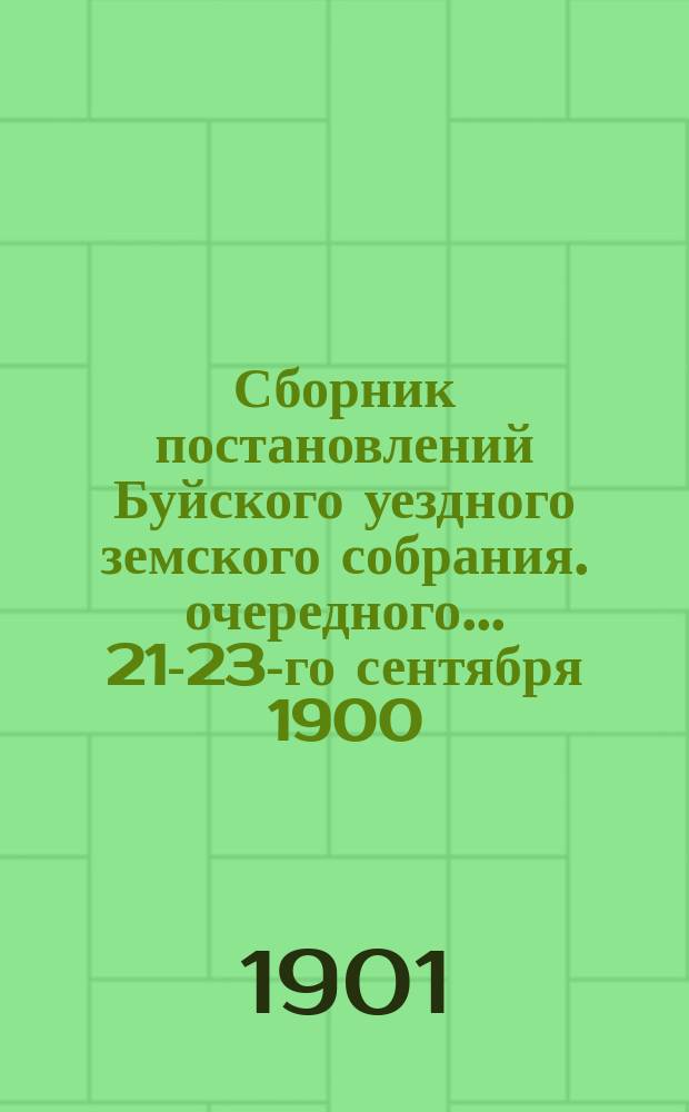Сборник постановлений Буйского уездного земского собрания. очередного... 21-23-го сентября 1900 : Сметы и раскладки земских повинностей по Буйскому уезду на 1901 год
