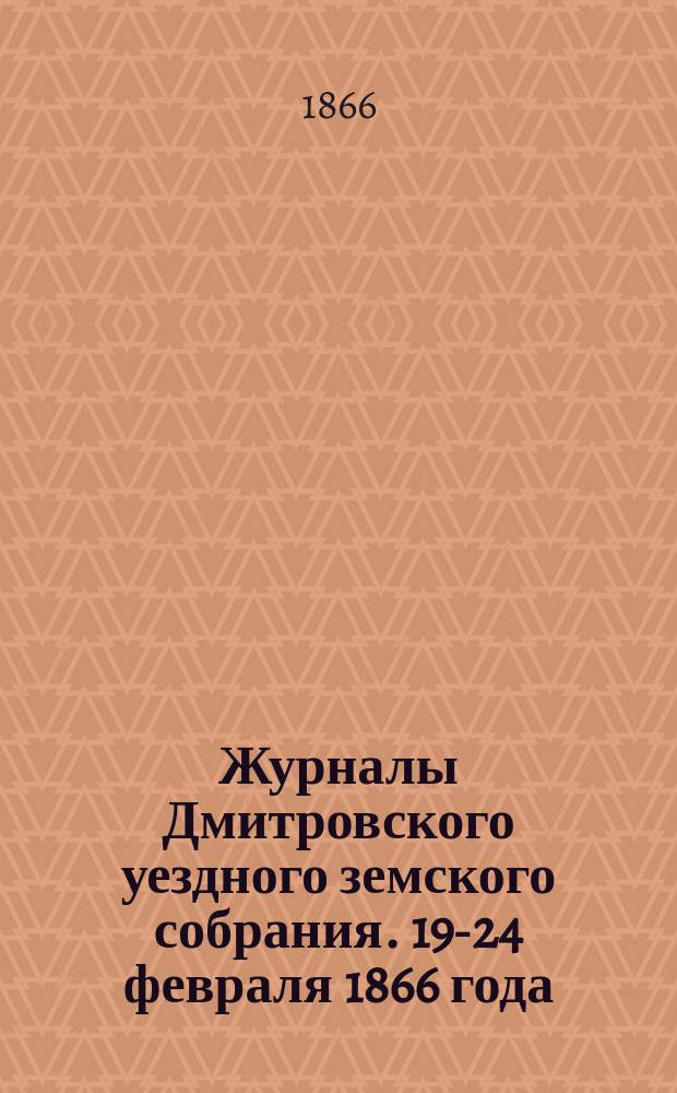 Журналы Дмитровского уездного земского собрания. 19-24 февраля 1866 года
