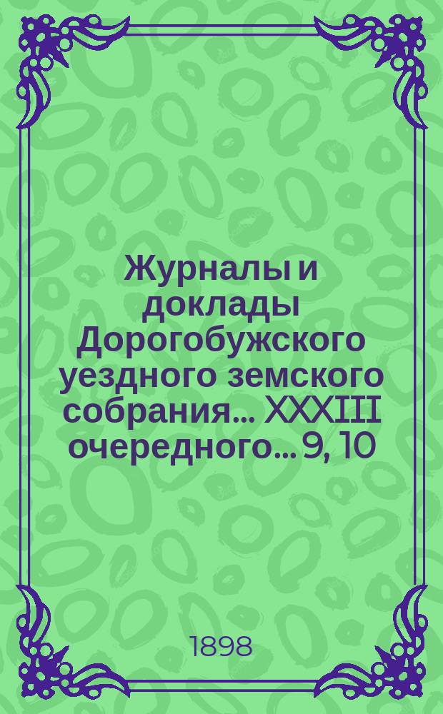 Журналы и доклады Дорогобужского уездного земского собрания... XXXIII очередного... 9, 10, 11, 12 и 13 октября 1897 года