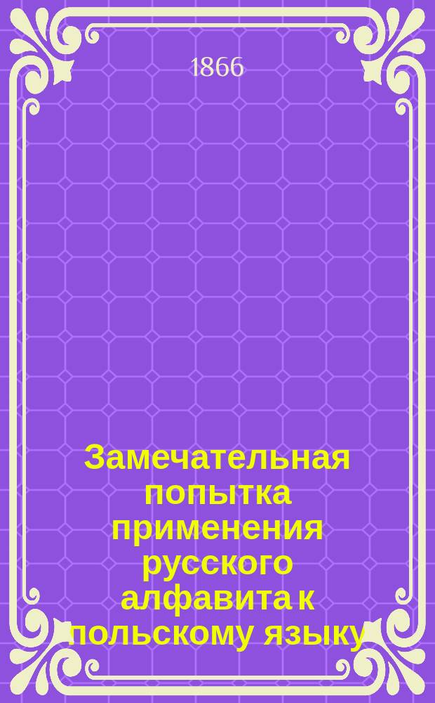 Замечательная попытка применения русского алфавита к польскому языку : Заметка по поводу кн.: "Элемэнтар" для дзеци вейских. (Букварь для сел. детей). Спб., тип. И. Бочкарева, 1865 г., 8 д. к. 120