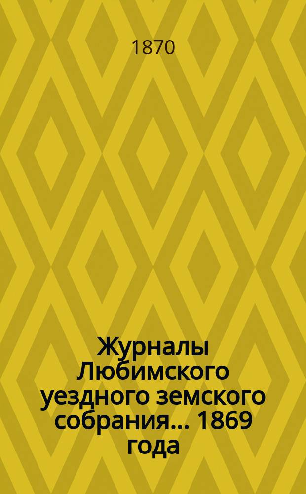 Журналы Любимского уездного земского собрания... 1869 года